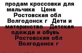 продам кроссовки для мальчика › Цена ­ 300 - Ростовская обл., Волгодонск г. Дети и материнство » Детская одежда и обувь   . Ростовская обл.,Волгодонск г.